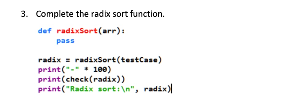 3. Complete the radix sort function.
def radixSort(arr):
pass
radix = radixSort(testCase)
print("-" * 100)
print(check(radix))
print("Radix sort:", radix)