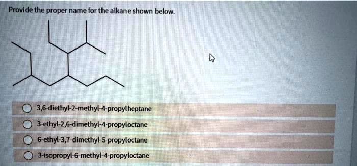 Provide the proper name for the alkane shown below.
3,6-diethyl-2-methyl-4-propylheptane
3-ethyl-2,6-dimethyl-4-propyloctane
6-ethyl-3,7-dimethyl-5-propyloctane
3-isopropyl-6-methyl-4-propyloctane