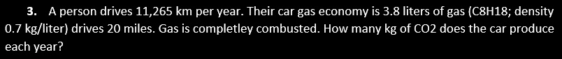 3 a person drives 11265 km per year their car gas economy is 38 liters of gas c8h18 density 07 kgliter drives 20 miles gas is completley combusted how many kg of co2 does the car produce eac 43846