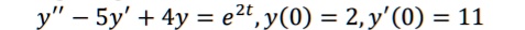 y” - 5y' + 4y = e^2t, y(0) = 2, y'(0) = 11