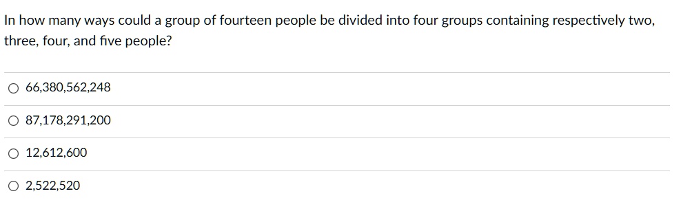 In how many ways could a group of fourteen people be divided into four groups containing respectively two, three, four, and five people?
66,380,562,248
87,178,291,200
12,612,600
2,522,520