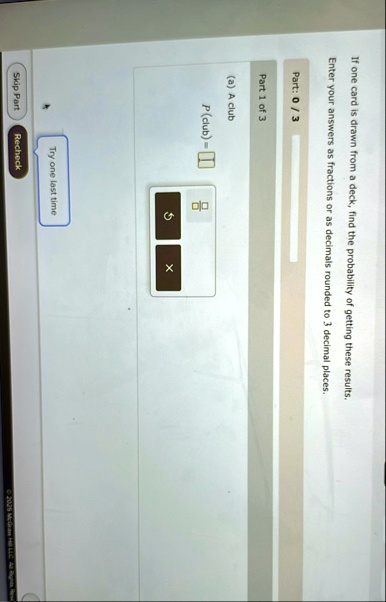 if one card is drawn from a deck find the probability of getting these results enter your answers as fractions or as decimals rounded to 3 decimal places part 03 part 1 of 3 a a club pclub t 23664