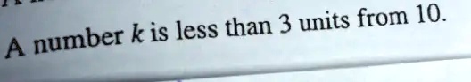 A number k is less than 3 units from 10.