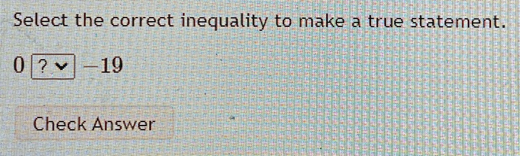 Select the correct inequality to make a true statement.
0 -19
Check Answer
