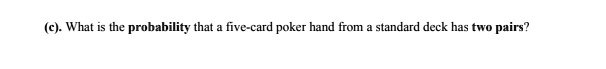 (c). What is the probability that a five-card poker hand from a standard deck has two pairs?
