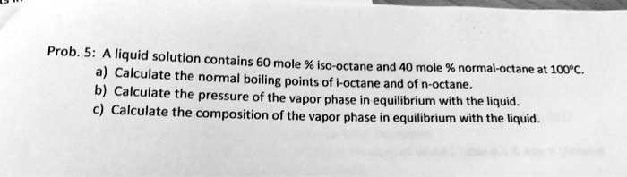 SOLVED: Prob. 5: A liquid solution contains 60 mole % iso-octane and 40 ...