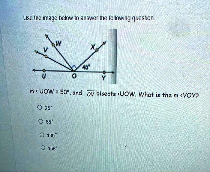 Use the image below to answer the following question.
m < UOW = 50°, and OV bisects <UOW. What is the m <VOY?
25°
65°
130°
155°