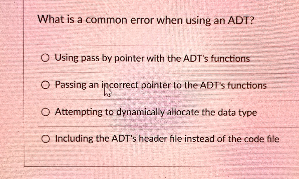 What is a common error when using an ADT? Using pass by pointer with ...