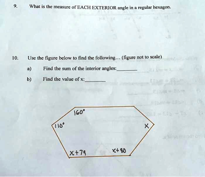 9. What is the measure of EACH EXTERIOR angle in a regular hexagon.

10. Use the figure below to find the following... (figure not to scale)
a) Find the sum of the interior angles: 
b) Find the value of x: 

160°
110°
x+79
x+80
x