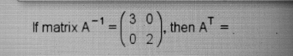 If matrix A^-1 = 
    < p m a t r i x >, then A^T =