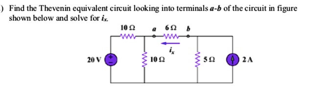 Find the Thevenin equivalent circuit looking into terminals a-b of the circuit in figure shown below and solve for ix.
10 ?
a 6 ? b
ix
20 V
10 ?
5 ? 2 A