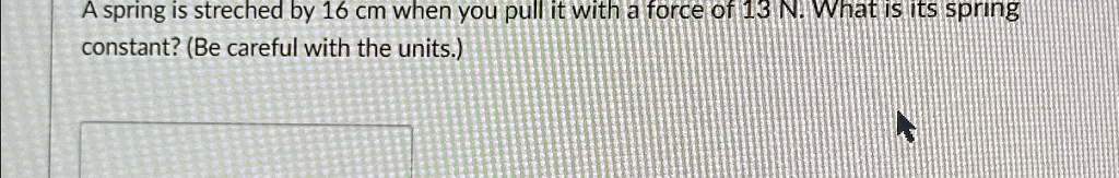 A spring is streched by 16 cm when you pull it with a force of 13 N ...