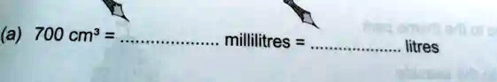 (a) 700  cm^3 = ……… millilitres = ……… litres
