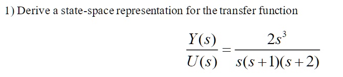 1) Derive a state-space representation for the transfer function
(Y(s))/(U(s)) = (2s^3)/(s(s+1)(s+2))