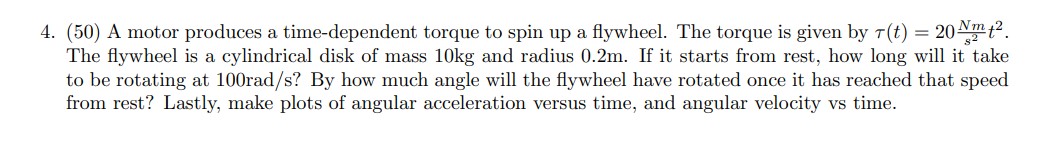 4. (50) A motor produces a time-dependent torque to spin up a flywheel ...