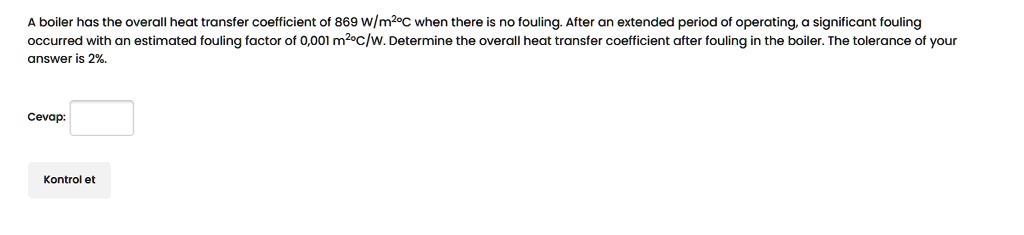 a boiler has the overall heat transfer coefficient of 869 wm2c when there is no fouling after an extended period of operating a significant fouling occurred with an estimated fouling factor  31956