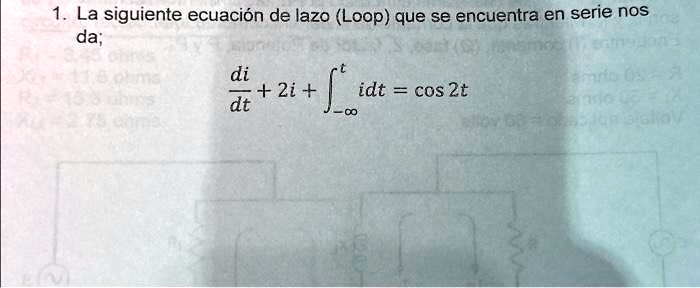 1. La siguiente ecuación de lazo (Loop) que se encuentra en serie nos da; (di)/(dt) + 2i + ∫-∞^t idt = cos 2t