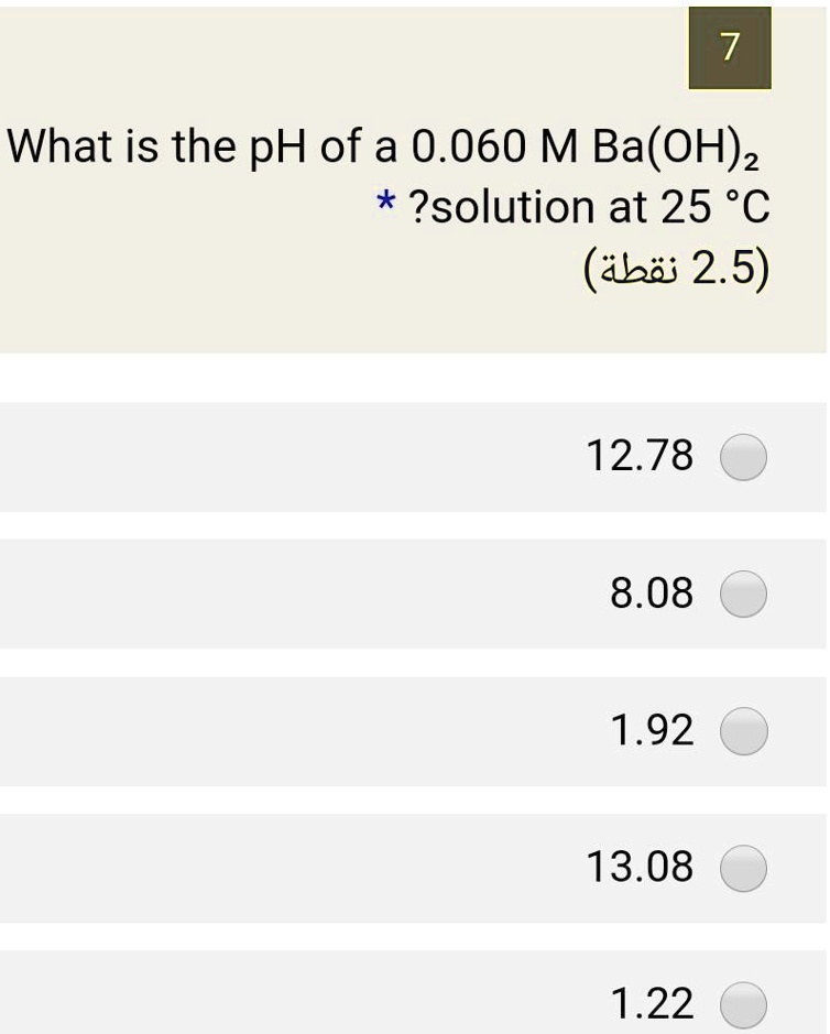 What is the pH of a 0.060 M Ba(OH)? solution at 25 °C
12.78
8.08
1.92
13.08
1.22