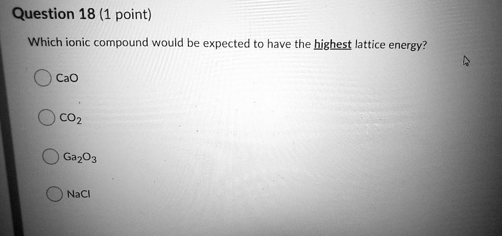 Which ionic compound would be expected to have the highest lattice energy?

CaO
CO2
Ga2O3
NaCl