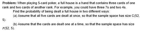 problem when playing 5 card poker a full house is a hand that contains three cards of one rank and two cards of another rank for example you could have three 7s and two 4s find the probabili 55197