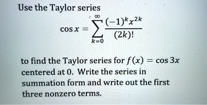 Solved Use The Taylor Series Kxzk Cos X 2k K 0 To Find The Taylor Series For F X Cos 3x Centered At 0 Write The Series In Summation Form And Write Out The