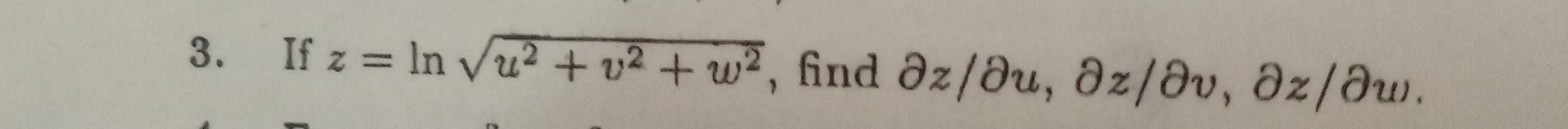 3. If z=ln√(u^2+v^2+w^2), find ∂ z / ∂ u, ∂ z / ∂ v, ∂ z / ∂ u.