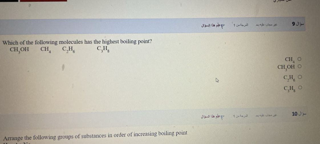 Which of the following molecules has the highest boiling point?
CH3OH CH4 C2H6 C3H8

CH4
CH3OH
C2H6
C3H8

Arrange the following groups of substances in order of increasing boiling point