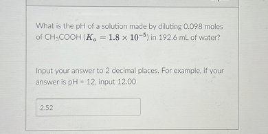 SOLVED: What is the pH of a solution made by diluting 0.098 moles of ...