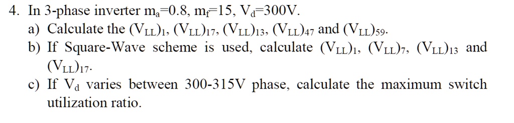 4. In a 3-phase inverter, ma=0.8, mf=15, Va=300V. a) Calculate the (VLL ...