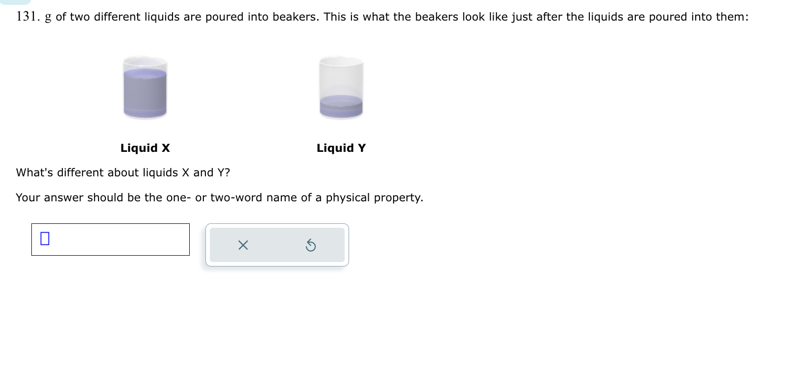 131. g of two different liquids are poured into beakers. This is what the beakers look like just