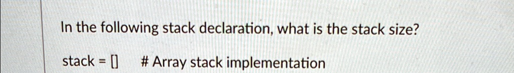 In the following stack declaration, what is the stack size?
stack = []
# Array stack implementation