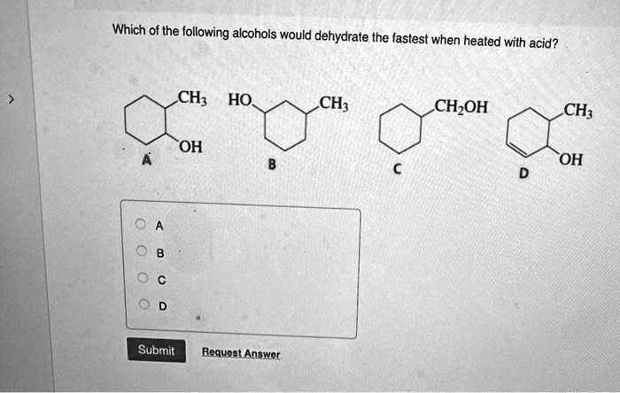 Which of the following alcohols would dehydrate the fastest when heated with acid?
A CH3 OH
B HO CH3
C CH2OH
D CH3 OH
A
B
C
D
