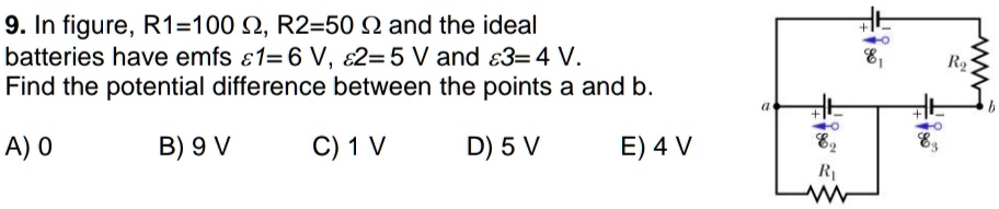 9 in figure r1100 omega r250 omega and the ideal batteries have emfs mathcale16 v mathcale25 v and mathcale34 v find the potential difference between the points a and b a 0 b 9 v c 1 v  55093