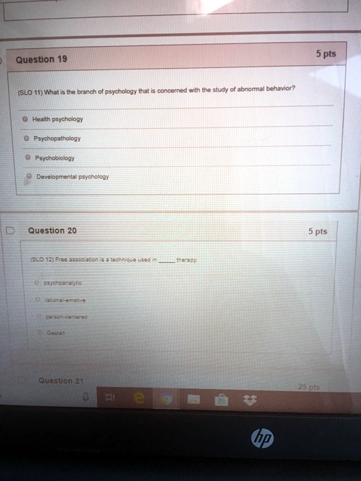 Question 19
(SLO 11) What is the branch of psychology that is concerned with the study of abnormal behavior?
Health psychology
Psychopathology
Psychobiology
Developmental psychology
Question 20
(SLO 12) Free association is a technique used in  therapy.
psychoanalytic
rational-emotive
person-centered
Gestalt
Question 21
5 pts
5 pts
25 pts