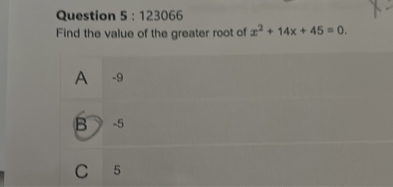 Question 5 : 123066
Find the value of the greater root of x^2+14 x+45=0.
A -9
(B) -5
C 5
