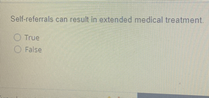 Self-referrals can result in extended medical treatment.
True
False