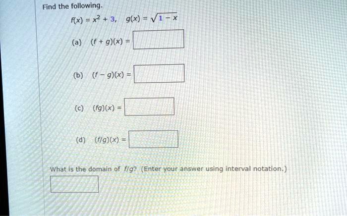 Find the following.
f(x) = x^2 + 3, g(x) = sqrt1 - x
(a) (f + g)(x) =
(b) (f - g)(x) =
(c) (fg)(x) =
(d) (f/g)(x) =
What is the domain of f/g? (Enter your answer using interval notation.)