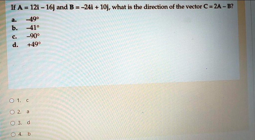 Solved If A 12i 16j And B 24i 10j What Is The Direction Of The Vector C 2a B 4 499 B 4410 C 90 D 490 0 1 0 2 0 3 D 0 4 B