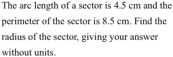 The arc length of a sector is 4.5 cm and the perimeter of the sector is 8.5 cm. Find the radius of the sector, giving your answer without units.