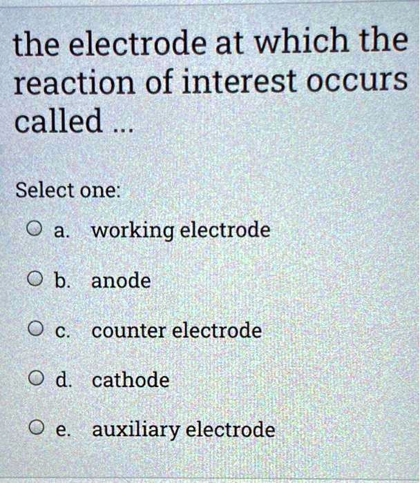 the electrode at which the reaction of interest occurs called Select