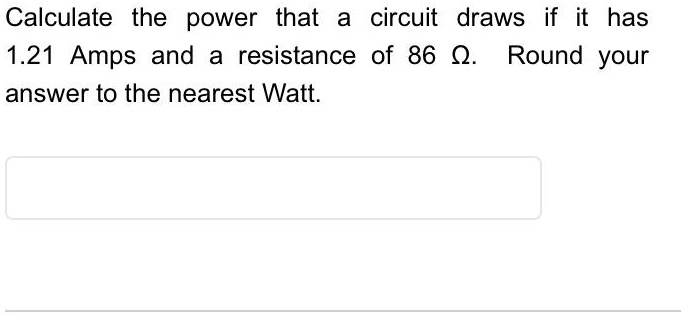 calculate the power that a circuit draws if it has 121 amps and a resistance of 86 round your answer to the nearest watt calculate the power that a circuit draws if it has 121 amps and a res 51796