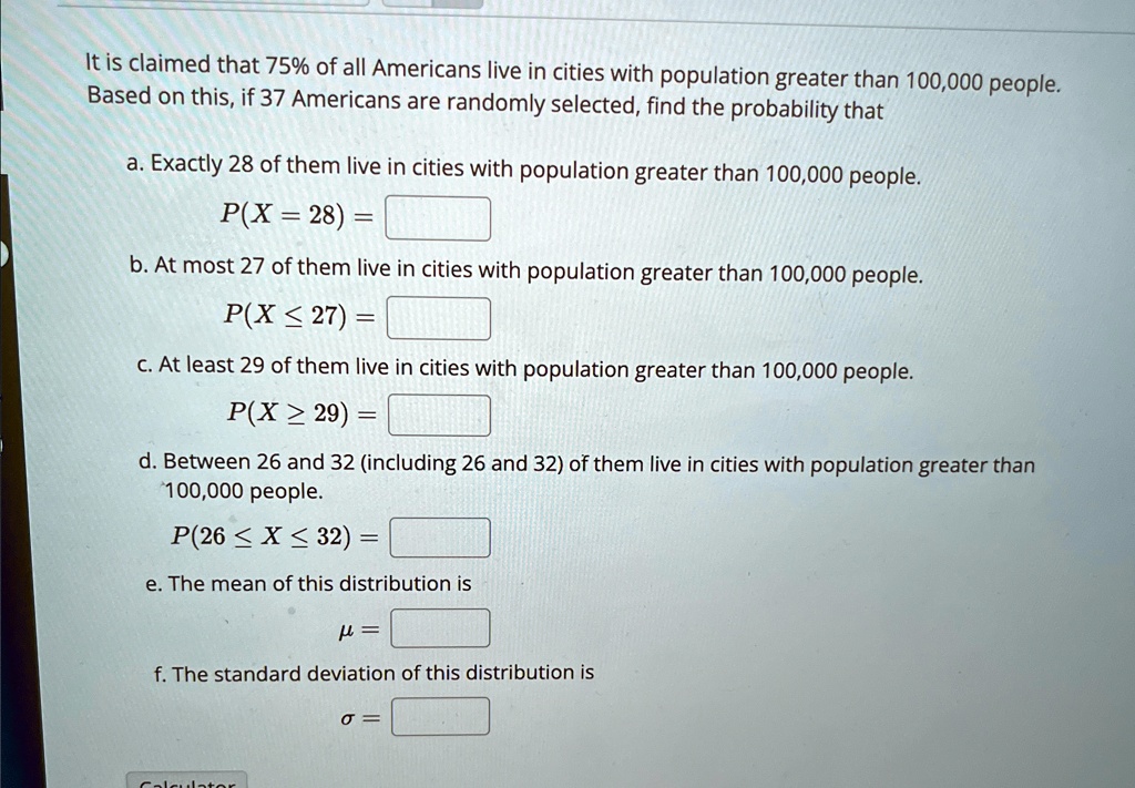 it is claimed that 75 of all americans live in cities with population greater than 100000 people based on this if 37 americans are randomly selected find the probability that a exactly 28 of 69424