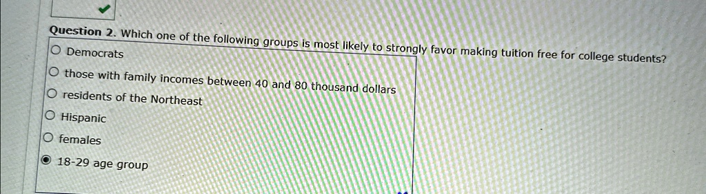 question 2 which one of the following groups is most likely to strongly favor making tuition free for college students o democrats othose with family incomes between 40 and 80 thousand dolla 77774