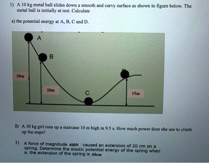 SOLVED A 10 kg metal ball slides down a smooth and curvy surface as