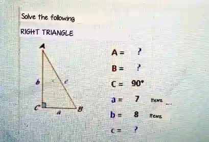 Solve the following
RIGHT TRIANGLE
A = ?
B = ?
C = 90°
a = 7 Items
b = 8 Items