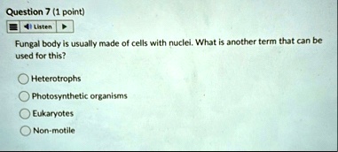 question 7 1 point listen fungal body is usually made of cells with nuclei what is another term that can be used for this heterotrophs photosynthetic organisms eukaryotes non motile 63868