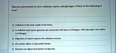 glucose polymerizes to form cellulose starch and glycogen which of the following is true o cellulose is the most stable of the three o in cellulose and starch glucoses are connected with bet 48686