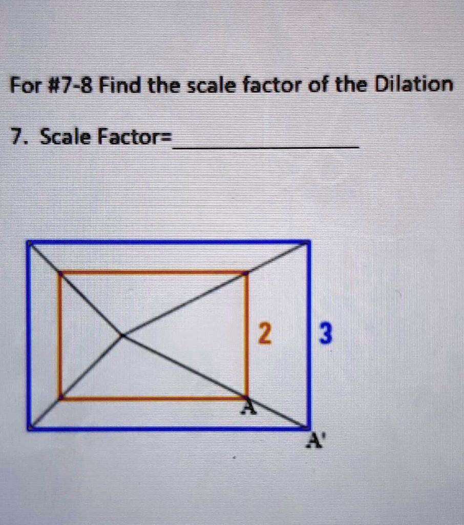 SOLVED For 7 8 Find thescale factor of the Dilation 7 Scale Factor 2 3