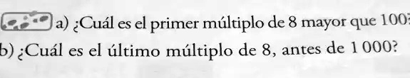 SOLVED: a) €Cual es el primer multiplo de 8 mayor que 100= 6) Cual es ...