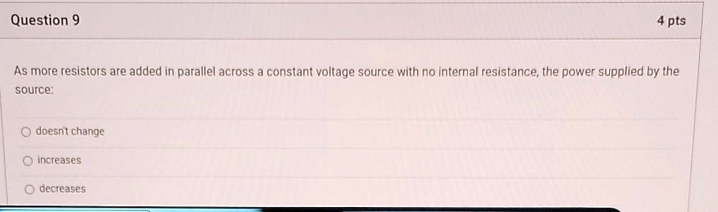 As more resistors are added in parallel across a constant voltage source with no internal resistance, the power supplied by the source:

doesn't change

increases

decreases